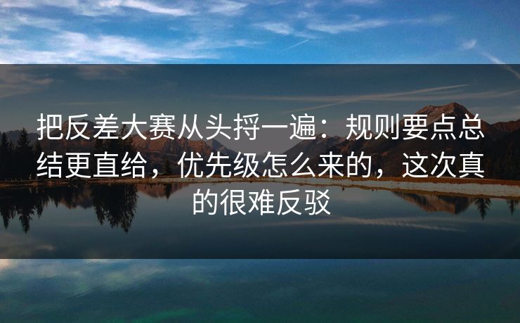 把反差大赛从头捋一遍：规则要点总结更直给，优先级怎么来的，这次真的很难反驳