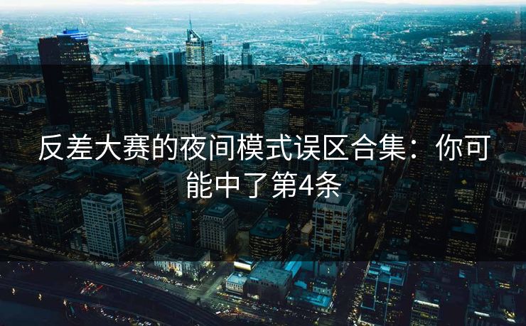 反差大赛的夜间模式误区合集：你可能中了第4条