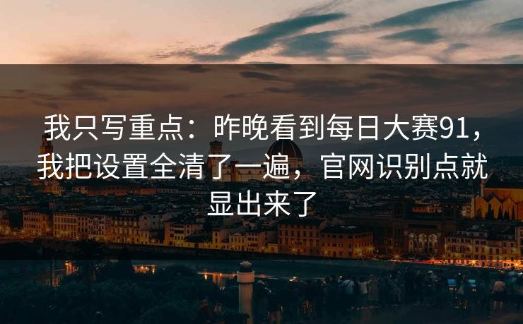 我只写重点:昨晚看到每日大赛91,我把设置全清了一遍,官网识别点就显出来了 我只写重点:昨晚看到每日大赛91,我把设置全清了一遍,官网识别点就显出来了