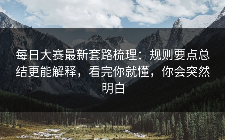 每日大赛最新套路梳理：规则要点总结更能解释，看完你就懂，你会突然明白